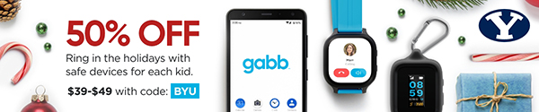 gabb watch and phone app | 50 percent off | Ring in the holidays with safe devices for each kid. $39-$49 with code BYU. | gabbwireless.com/promo/byu